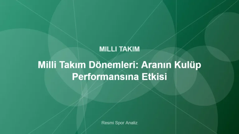 Milli Takım Dönemleri: Aranın Kulüp Performansına Etkisi – Resmi Spor Analiz kapak görseli
